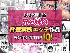 【2026最新】兄と妹の背徳・禁断エッチが楽しめる作品TOP10｜妹系近親相姦厳選