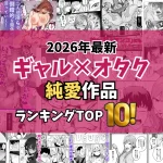 【2026最新】ギャル×オタク純愛作品特集!TOP10|ギャルと大人しめだけどヤるときはヤるオタクくんとの純愛SEX神作厳選
