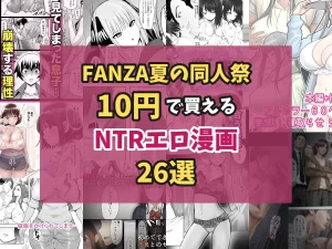 【FANZA夏の同人祭】10円で買えるNTRエロ漫画26選|寝取られ名作が9/7まで10円セール中